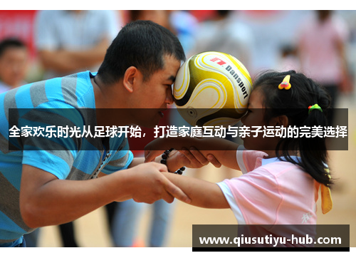 全家欢乐时光从足球开始，打造家庭互动与亲子运动的完美选择