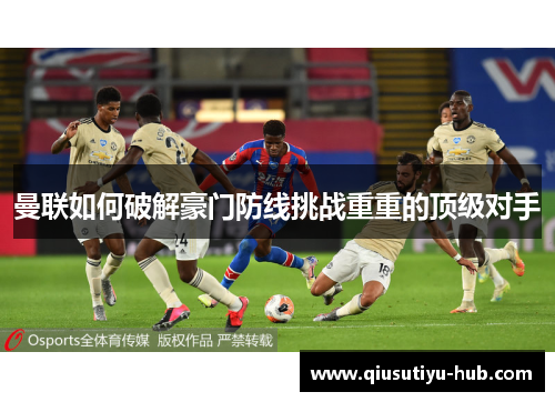 曼联如何破解豪门防线挑战重重的顶级对手