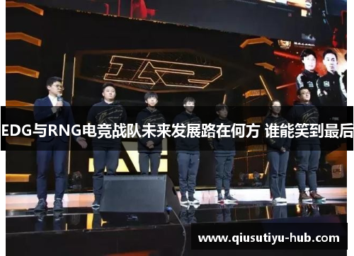 EDG与RNG电竞战队未来发展路在何方 谁能笑到最后