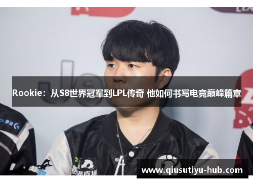 Rookie：从S8世界冠军到LPL传奇 他如何书写电竞巅峰篇章