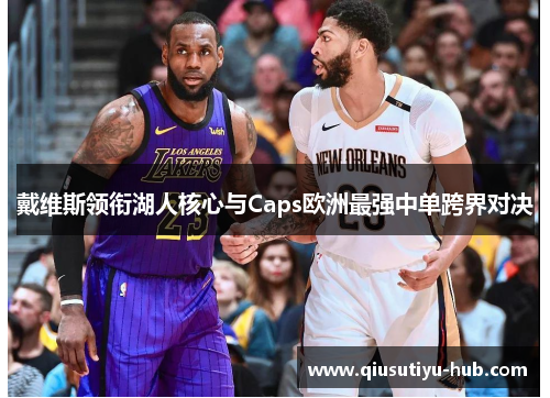戴维斯领衔湖人核心与Caps欧洲最强中单跨界对决