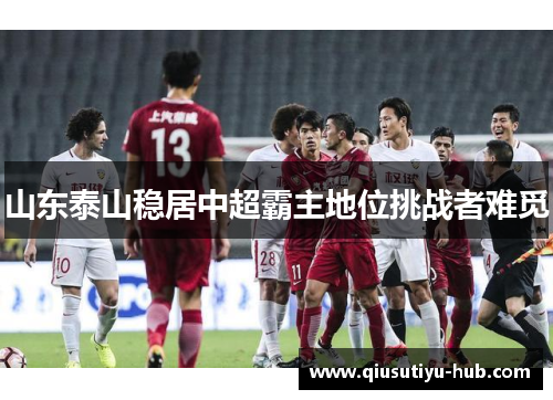 山东泰山稳居中超霸主地位挑战者难觅