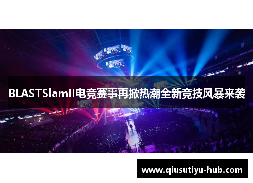 BLASTSlamII电竞赛事再掀热潮全新竞技风暴来袭