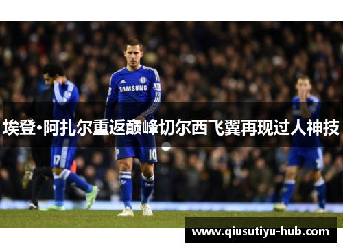 埃登·阿扎尔重返巅峰切尔西飞翼再现过人神技