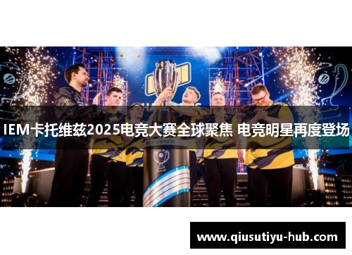 IEM卡托维兹2025电竞大赛全球聚焦 电竞明星再度登场