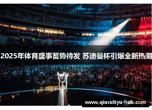 2025年体育盛事蓄势待发 苏迪曼杯引爆全新热潮
