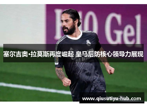 塞尔吉奥·拉莫斯再度崛起 皇马后防核心领导力展现