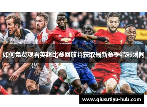 如何免费观看英超比赛回放并获取最新赛季精彩瞬间