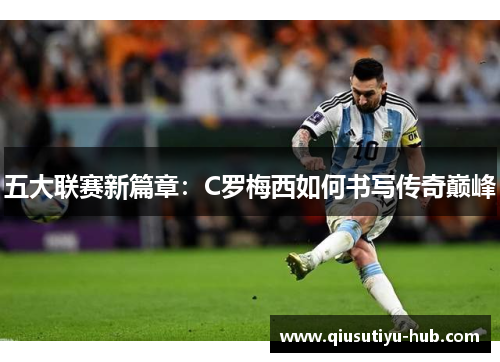 五大联赛新篇章：C罗梅西如何书写传奇巅峰