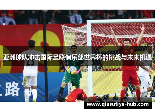 亚洲球队冲击国际足联俱乐部世界杯的挑战与未来机遇